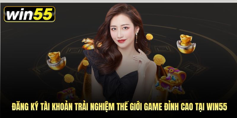 Đăng ký tài khoản tại Win55 - trải nghiệm thế giới game đỉnh cao